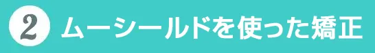 ムーシールドを使った矯正